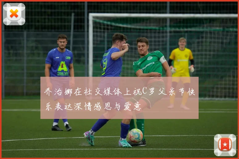 乔治娜在社交媒体上祝C罗父亲节快乐表达深情感恩与爱意