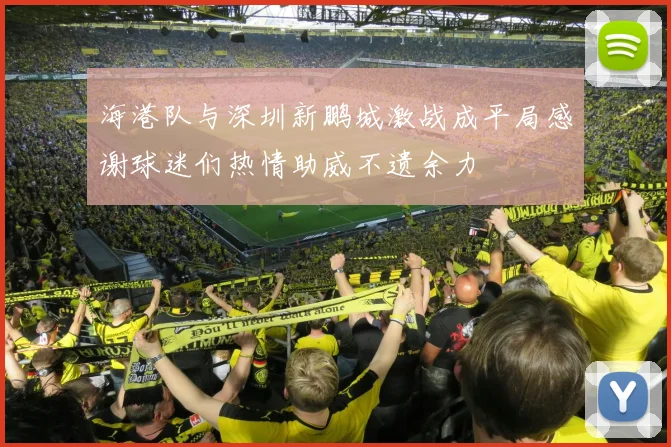 海港队与深圳新鹏城激战成平局感谢球迷们热情助威不遗余力