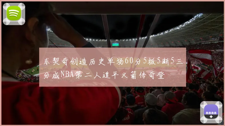 东契奇创造历史单场60分5板5断5三分成NBA第二人追平火箭传奇登